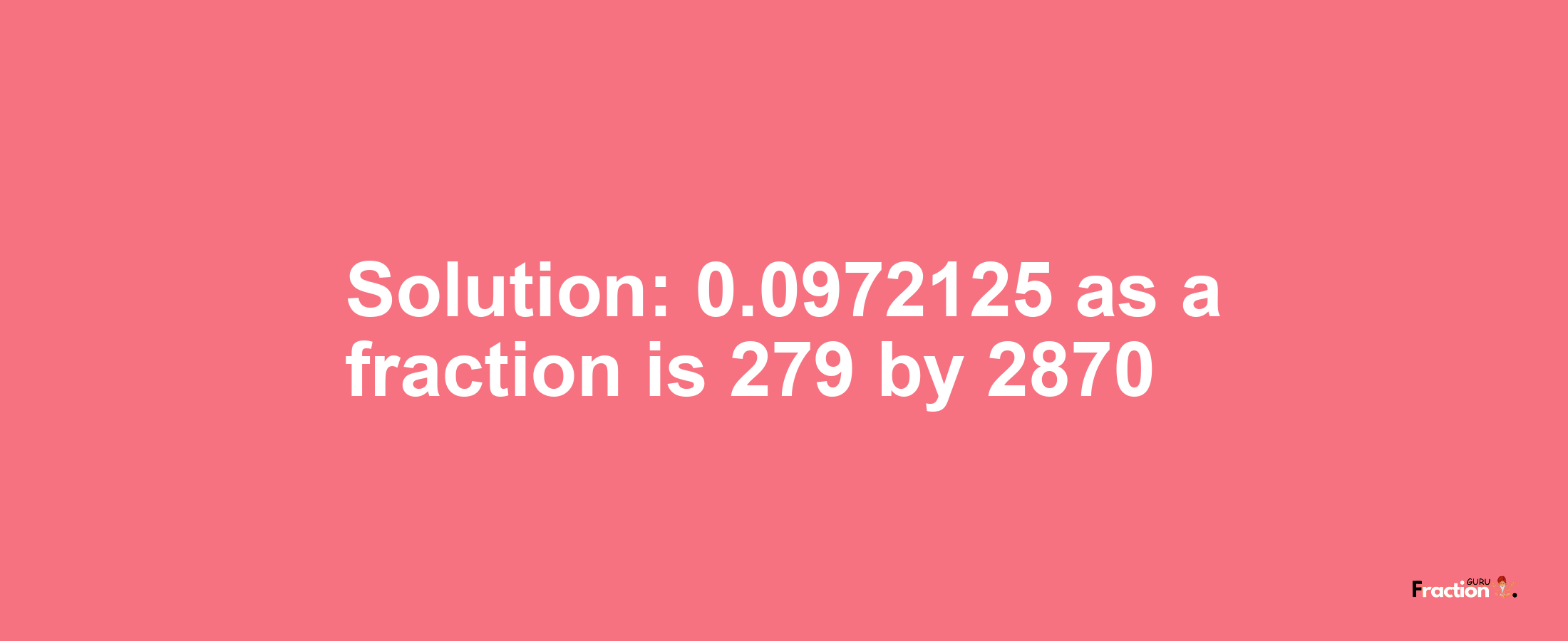 Solution:0.0972125 as a fraction is 279/2870